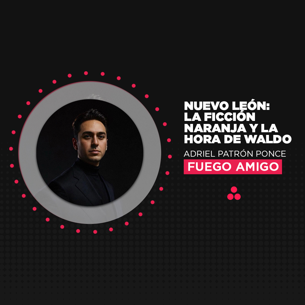 Fuego Amigo | Nuevo León: la ficción naranja y la hora de Waldo